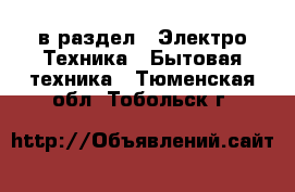  в раздел : Электро-Техника » Бытовая техника . Тюменская обл.,Тобольск г.